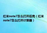 红米note7怎么打开后壳（红米note7怎么打开计算器）