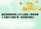 最近身体很容易上火什么原因（身体容易上火是什么原因 第一条你就经常犯）