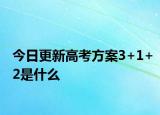 今日更新高考方案3+1+2是什么