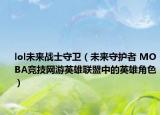 lol未来战士守卫（未来守护者 MOBA竞技网游英雄联盟中的英雄角色）