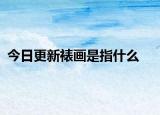 今日更新裱画是指什么