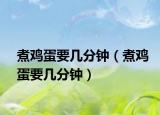 煮鸡蛋要几分钟（煮鸡蛋要几分钟）