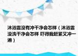 沐浴露没有冲干净会怎样（沐浴露没洗干净会怎样 吓得我赶紧又冲一遍）