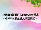 小米8se如何进入recovery模式（小米8se怎么进入恢复模式）
