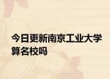 今日更新南京工业大学算名校吗