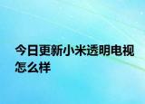 今日更新小米透明电视怎么样
