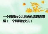 一个妈妈的女儿抖音作品原声舞蹈（一个妈妈的女儿）
