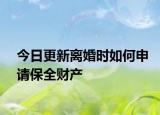 今日更新离婚时如何申请保全财产