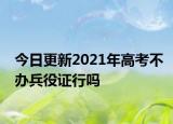 今日更新2021年高考不办兵役证行吗