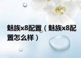 魅族x8配置（魅族x8配置怎么样）