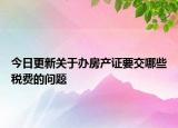 今日更新关于办房产证要交哪些税费的问题