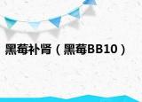 黑莓补肾（黑莓BB10）