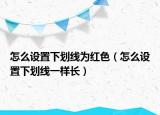 怎么设置下划线为红色（怎么设置下划线一样长）