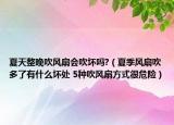 夏天整晚吹风扇会吹坏吗?（夏季风扇吹多了有什么坏处 5种吹风扇方式很危险）