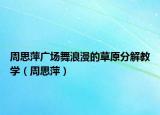 周思萍广场舞浪漫的草原分解教学（周思萍）