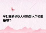 今日更新债权人和债务人欠钱的是哪个