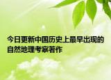 今日更新中国历史上最早出现的自然地理考察著作