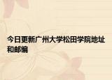今日更新广州大学松田学院地址和邮编