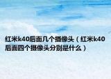 红米k40后面几个摄像头（红米k40后面四个摄像头分别是什么）