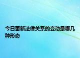 今日更新法律关系的变动是哪几种形态