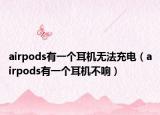 airpods有一个耳机无法充电（airpods有一个耳机不响）