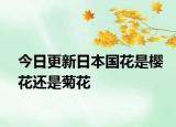 今日更新日本国花是樱花还是菊花