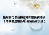 拒嫁豪门总裁的逃婚新娘免费阅读（总裁的逃婚新娘 喜宝所著小说）