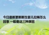 今日最新更新新生婴儿拉稀怎么回事 一般是这三种原因