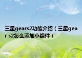 三星gears2功能介绍（三星gear s2怎么添加小组件）