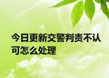 今日更新交警判责不认可怎么处理