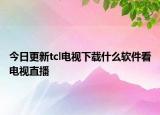 今日更新tcl电视下载什么软件看电视直播