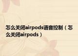 怎么关闭airpods语音控制（怎么关闭airpods）