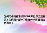 为何用小新补丁修改DNF界面,改完后有叉（为何用小新补丁修改DNF界面,改完后有叉）