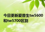 今日更新爱普生tw5600和tw5700区别
