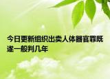今日更新组织出卖人体器官罪既遂一般判几年