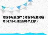 睡眠不足会这样（睡眠不足的危害 睡不好小心这些问题早上你）