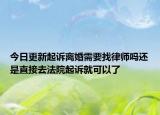 今日更新起诉离婚需要找律师吗还是直接去法院起诉就可以了
