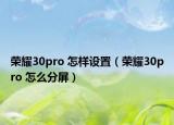 荣耀30pro 怎样设置（荣耀30pro 怎么分屏）