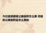 今日更新板楼公摊面积怎么算 塔楼的公摊面积是怎么算的