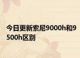 今日更新索尼9000h和9500h区别