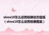 vivos10怎么设置锁屏动态壁纸（vivos10怎么设置锁屏图案）
