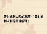 天时地利人和的意思?（天时地利人和的最佳解释）