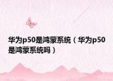 华为p50是鸿蒙系统（华为p50是鸿蒙系统吗）