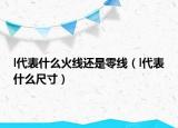 l代表什么火线还是零线（l代表什么尺寸）