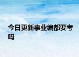 今日更新事业编都要考吗
