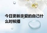 今日更新亲爱的自己什么时候播