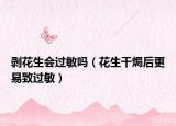 剥花生会过敏吗（花生干焗后更易致过敏）