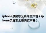 iphone录屏怎么录内置声音（iphone录屏怎么录内置声音）