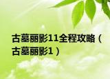 古墓丽影11全程攻略（古墓丽影1）