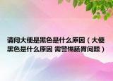 请问大便是黑色是什么原因（大便黑色是什么原因 需警惕肠胃问题）